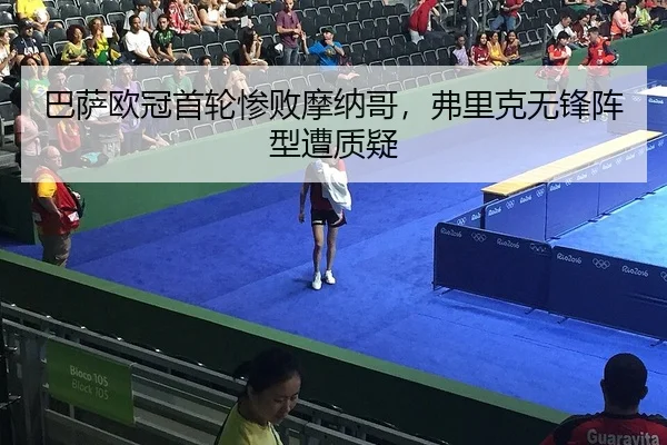 巴萨欧冠首轮惨败摩纳哥，弗里克无锋阵型遭质疑